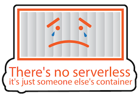 There’s no serverless, it’s just someone else’s container